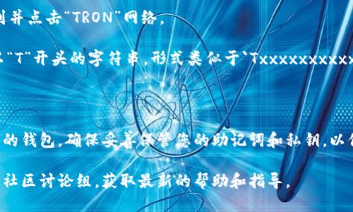 要找到tpWallet的TRC地址，您可以按照以下步骤进行操作：

1. **打开tpWallet应用**：确保您已经下载并安装了tpWallet应用，并在您的设备上打开它。

2. **选择TRON网络**：在tpWallet中，通常有多个区块链网络可供选择。您需要找到并点击“TRON”网络。

3. **查看钱包地址**：在TRON网络界面中，您会看到您的钱包地址。这通常是一个以“T”开头的字符串，形式类似于`Txxxxxxxxxxxxxxxxxxxxxxxxxxxxxx`。您可以点击地址旁边的“复制”按钮，将其复制到剪贴板。

4. **使用钱包地址**：获得TRC地址后，您可以用来接收TRC20代币等。

如果您还没有设置tpWallet，您需要先创建一个新钱包或从其他钱包导入一个既有的钱包。确保妥善保管您的助记词和私钥，以保护您的资产安全。

如果您在寻找特定的功能或操作步骤，可以访问tpWallet的官方支持页面或者相关社区讨论组，获取最新的帮助和指导。