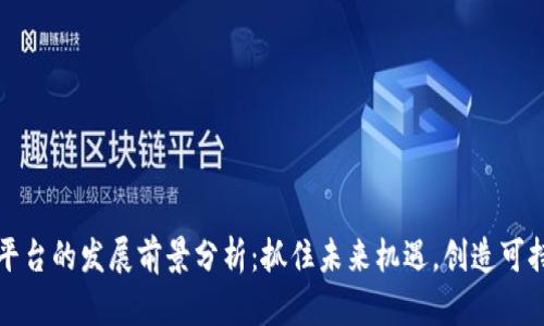 区块链平台的发展前景分析：抓住未来机遇，创造可持续价值