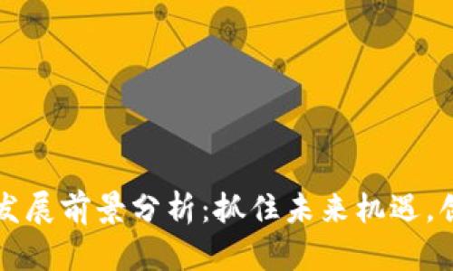 区块链平台的发展前景分析：抓住未来机遇，创造可持续价值