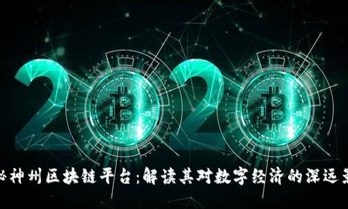探秘神州区块链平台：解读其对数字经济的深远影响