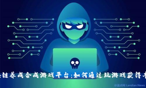 探秘区块链养成合成游戏平台：如何通过玩游戏获得丰厚回报？