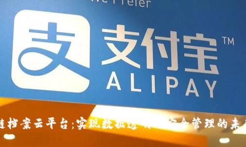区块链档案云平台：实现数据透明与安全管理的未来之路