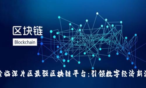 探索临深片区最强区块链平台：引领数字经济新潮流