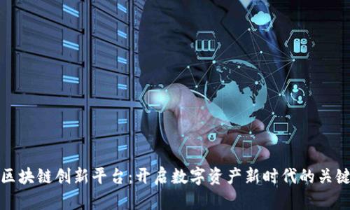 区块链创新平台：开启数字资产新时代的关键