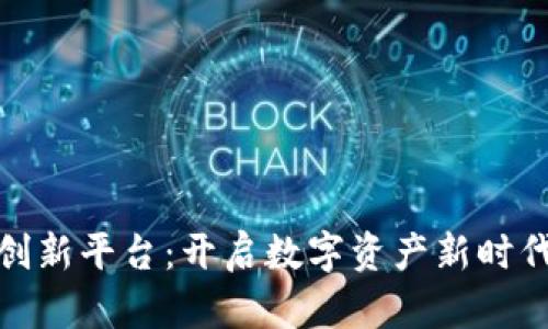 区块链创新平台：开启数字资产新时代的关键