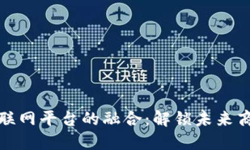 区块链与互联网平台的融合：解锁未来商业的新机遇