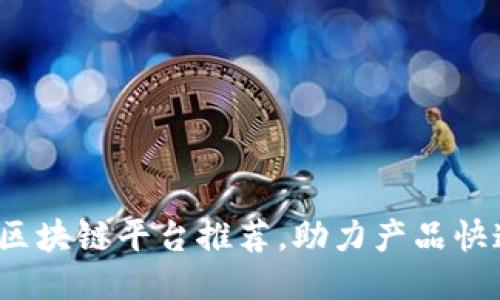 2023年最佳区块链平台推荐，助力产品快速落地与推广