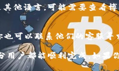 在使用tpWallet的时候，如果你希望将博饼（通常用于玩游戏或活动的虚拟币）的语言设置为中文，你可以按照以下步骤进行操作：

步骤一：打开tpWallet应用
首先，确保你已经在手机上安装了tpWallet应用，并且登录到你的账户。如果没有账户，你需要先注册一个。

步骤二：进入设置页面
在应用的主界面，寻找“设置”选项。这个选项通常位于右上角或者底部菜单中。点击以进入设置页面。

步骤三：更改语言设置
在设置页面中，查找“语言”或者“Language”选项。点击这个选项后，你会看到一个语言列表。选择“中文（简体）”或“中文（繁体）”，根据你的需要进行选择。

步骤四：确认更改并重启应用
选择中文后，系统可能会提示你确认更改。这时请点击确认。完成设置后，重启tpWallet应用，以确保语言设置生效。

步骤五：检查博饼的语言显示
重启应用后，你可以检查博饼的显示语言是否已经更改为中文。如果仍然是其他语言，可能需要查看博饼游戏或者活动本身的语言设置。某些游戏可能会有独立的语言设置选项。

附加建议
如果在以上步骤中遇到问题，建议查看tpWallet的官方网站或用户手册。你也可以联系他们的客服寻求帮助。

总之，设置应用语言为中文的过程并不复杂。只需按照步骤进行操作，大部分用户都能顺利完成。如果你还有其他问题，随时提问哦！