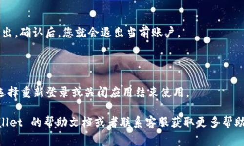 如果您想要退出 tpWallet 的登录，通常可以按照以下步骤进行，但具体操作可能会因应用程序的版本和界面设计而有所不同。以下是一些通用步骤：

步骤 1: 打开 tpWallet 应用

首先，确保您已经打开了 tpWallet 应用程序。如果您尚未登录，请跳过这些步骤。

步骤 2: 访问设置或个人资料

在应用程序的主界面，寻找设置或个人资料的选项。这个选项通常可以在界面的右上角或者底部导航栏找到。

步骤 3: 找到退出登录的选项

在设置或个人资料页面，向下滚动寻找“退出登录”或“注销”这样的选项。大多数应用都会在这些页面提供退出的功能。

步骤 4: 确认退出

点击“退出登录”后，系统可能会要求你确认是否要退出。确认后，您就会退出当前账户。

步骤 5: 退出成功

成功退出后，您将返回到应用的登录页面。此时可以选择重新登录或关闭应用结束使用。

如果您在退出过程中遇到任何问题，可以检查 tpWallet 的帮助文档或者联系客服获取更多帮助。