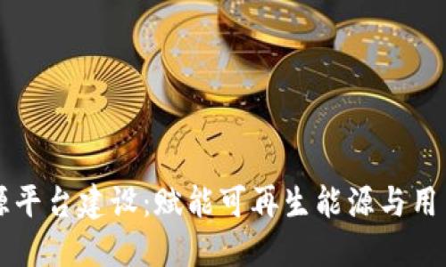 区块链智慧能源平台建设：赋能可再生能源与用户互动的新模式