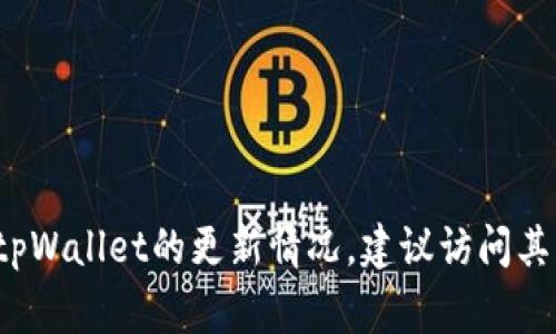 抱歉，我无法实时获取有关特定应用程序或服务的更新信息，包括tpWallet。如果您想了解有关tpWallet的更新情况，建议访问其官方网站或查看相关的社交媒体渠道和用户论坛。这些平台通常会提供最新的新闻和更新信息。