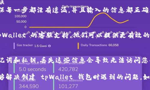 创建 tpWallet 钱包出故障的原因可能有很多。确保您按照以下步骤进行操作，并检查可能的问题。

### 常见问题及解决方法

#### 1. 检查网络连接
确保您的设备已连接到互联网。网络不稳定可能导致钱包创建失败。

#### 2. 更新应用程序
确保您使用的是 tpWallet 的最新版本。应用商店中可能有更新。更新后重试创建钱包的操作。

#### 3. 设备兼容性
检查您的设备是否与 tpWallet 兼容。某些旧设备或操作系统可能无法运行最新应用。

#### 4. 清理缓存
在设备的设置中找到应用管理，选择 tpWallet，清理缓存和数据，然后重启应用。

#### 5. 重新安装应用
如果上述方法无效，尝试卸载并重新安装 tpWallet。这有时可以解决潜在的应用问题。

#### 6. 创建过程中的错误
请按照官方指南仔细操作。确保每一步都没有遗漏，并且输入的信息都正确无误。

#### 7. 联系客服
如果问题仍然存在，请联系 tpWallet 的客服支持。他们可以提供更有效的技术支持。

### 确保安全性
在创建钱包时，请确保备份助记词和私钥。丢失这些信息会导致无法访问您的钱包。

通过关注以上几点，您应该能够解决创建 tpWallet 钱包时遇到的问题。如果再次遇到困难，请随时询问。