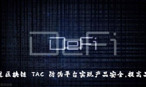 如何通过区块链 TAC 防伪平台实现产品安全，提高品牌信誉