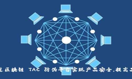 如何通过区块链 TAC 防伪平台实现产品安全，提高品牌信誉