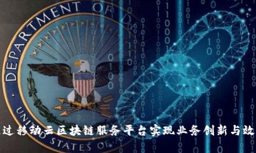 如何通过移动云区块链服务平台实现业务创新与效率提升