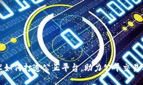 区块链技术如何打造公正平台，助力公平交易与透明经济
