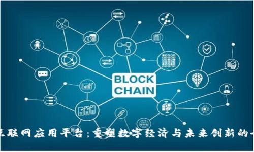 区块链互联网应用平台：重塑数字经济与未来创新的全新机遇