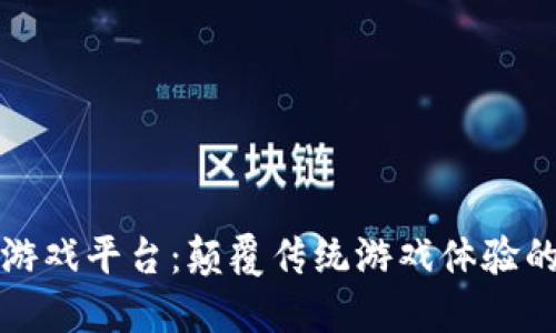 区块链游戏平台：颠覆传统游戏体验的新时代