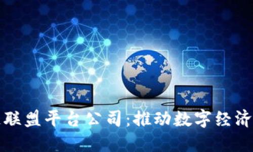 甘肃省区块链联盟平台公司：推动数字经济的创新与发展