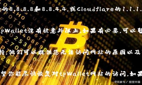 如果你无法访问tpWallet网站，可能会有多个原因。以下是一些可能的解决方案和步骤，帮助你排查问题并尝试恢复访问。

检查网络连接
首先，确认你的网络连接是正常的。可以尝试打开其他网站，看看是否能正常访问。如果其他网站都无法访问，可能是你的网络连接出现了问题。

清理浏览器缓存
有时浏览器的缓存会导致问题。清理浏览器缓存和Cookie，可能能解决访问问题。不同浏览器的清理缓存的步骤略有不同，通常在设置或历史记录选项中可以找到相关功能。

尝试不同的浏览器
如果你使用的浏览器无法访问tpWallet，可以尝试换用其他浏览器。例如，如果你在Chrome中遇到问题，可以尝试Firefox或Safari看是否能够正常访问。

检查网站是否宕机
有时候，网站本身可能出现问题。你可以使用一些在线工具（如Down For Everyone Or Just Me）来检查tpWallet网站是否确实宕机。如果网站只对你一个人不可用，可能是你的IP地址被屏蔽或其他问题。

禁用VPN或代理
如果你使用VPN或代理服务器，有时这可能会导致访问问题。尝试禁用VPN或代理，然后重新访问tpWallet网站，看看是否能够成功连接。

更新DNS设置
更新你的DNS设置也可能有助于解决问题。可以考虑使用公共DNS服务，如Google的8.8.8.8和8.8.4.4，或Cloudflare的1.1.1.1。这些公共DNS通常更快，也更稳定。

检查防火墙和安全软件设置
有时防火墙或安全软件可能会阻止你访问某些网站。检查你的防火墙设置，确保tpWallet没有被意外阻止。如果有必要，可以暂时禁用相关软件进行测试，但请确保在完成测试后重新启用它们。

联系技术支持
如果你尝试了以上所有步骤，还无法访问网站，可以考虑联系tpWallet的技术支持。他们可以提供您无法访问网站的原因以及可能的解决方案。

总结
访问问题可能有很多原因，但通过以上步骤，你可以逐步排查并尝试解决问题。希望你能尽快恢复对tpWallet网站的访问。如果有其他疑问或情况，可以随时提出。