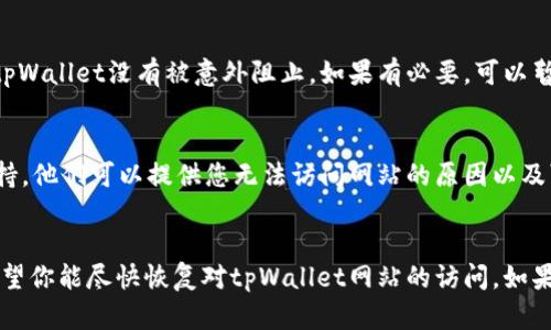 如果你无法访问tpWallet网站，可能会有多个原因。以下是一些可能的解决方案和步骤，帮助你排查问题并尝试恢复访问。

检查网络连接
首先，确认你的网络连接是正常的。可以尝试打开其他网站，看看是否能正常访问。如果其他网站都无法访问，可能是你的网络连接出现了问题。

清理浏览器缓存
有时浏览器的缓存会导致问题。清理浏览器缓存和Cookie，可能能解决访问问题。不同浏览器的清理缓存的步骤略有不同，通常在设置或历史记录选项中可以找到相关功能。

尝试不同的浏览器
如果你使用的浏览器无法访问tpWallet，可以尝试换用其他浏览器。例如，如果你在Chrome中遇到问题，可以尝试Firefox或Safari看是否能够正常访问。

检查网站是否宕机
有时候，网站本身可能出现问题。你可以使用一些在线工具（如Down For Everyone Or Just Me）来检查tpWallet网站是否确实宕机。如果网站只对你一个人不可用，可能是你的IP地址被屏蔽或其他问题。

禁用VPN或代理
如果你使用VPN或代理服务器，有时这可能会导致访问问题。尝试禁用VPN或代理，然后重新访问tpWallet网站，看看是否能够成功连接。

更新DNS设置
更新你的DNS设置也可能有助于解决问题。可以考虑使用公共DNS服务，如Google的8.8.8.8和8.8.4.4，或Cloudflare的1.1.1.1。这些公共DNS通常更快，也更稳定。

检查防火墙和安全软件设置
有时防火墙或安全软件可能会阻止你访问某些网站。检查你的防火墙设置，确保tpWallet没有被意外阻止。如果有必要，可以暂时禁用相关软件进行测试，但请确保在完成测试后重新启用它们。

联系技术支持
如果你尝试了以上所有步骤，还无法访问网站，可以考虑联系tpWallet的技术支持。他们可以提供您无法访问网站的原因以及可能的解决方案。

总结
访问问题可能有很多原因，但通过以上步骤，你可以逐步排查并尝试解决问题。希望你能尽快恢复对tpWallet网站的访问。如果有其他疑问或情况，可以随时提出。