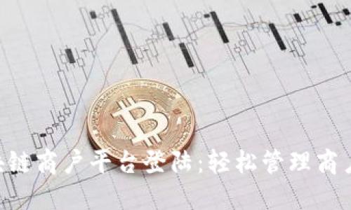 云南省区块链商户平台登陆：轻松管理商户，业务流程