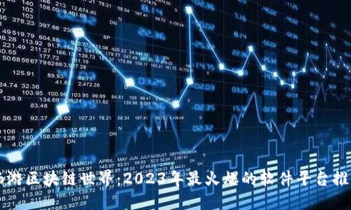 畅游区块链世界：2023年最火爆的软件平台推荐