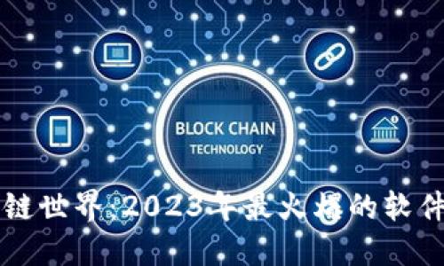 畅游区块链世界：2023年最火爆的软件平台推荐