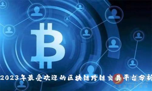 2023年最受欢迎的区块链跨链交易平台分析