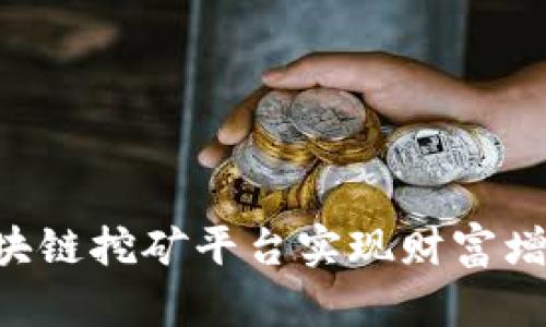 如何通过区块链挖矿平台实现财富增长：全面指南