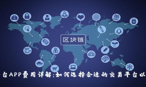 区块链交易平台APP费用详解：如何选择合适的交易平台以降低交易成本