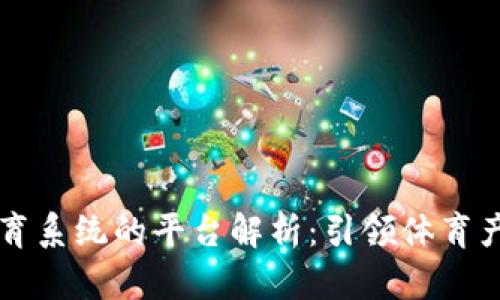 区块链体育系统的平台解析：引领体育产业新纪元