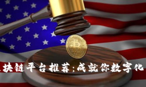 甘肃最佳区块链平台推荐：成就你数字化转型的首选