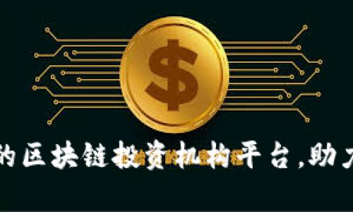 如何选择优质的区块链投资机构平台，助力您的财富增长
