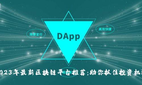 2023年最新区块链平台推荐：助你抓住投资机遇