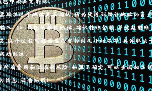 截至我的最新信息更新，在 2023 年，tpWallet（通常是指某种加密钱包或区块链资产钱包）是否能够转移到 bk 钱包（另一种钱包）取决于这两个钱包的支持和兼容性。

一般来说，如果两个钱包支持相同的区块链网络或资产（例如以太坊、比特币等），你将能够在这些钱包之间进行资产转移。转移过程通常涉及以下几个步骤：

1. **确认资产类型**：确保你要转移的资产类型在两个钱包中都是支持的。

2. **获取地址**：在 bk 钱包中生成一个接收地址。你需要确保这个地址是正确的，因为发送到错误地址的资产可能会丢失。

3. **发起转账**：在 tpWallet 中选择你要转移的资产，输入 bk 钱包的接收地址，确认转账金额，并发起转账。

4. **确认交易**：转账后，你需要等待区块链网络确认交易，这个过程可能需要几分钟到几小时不等，具体取决于网络拥堵情况。

5. **查看余额**：在 bk 钱包中查看余额，确认资产是否成功到达。

在进行任何加密资产转移时，请务必保持谨慎。确保你了解所有费用和潜在的风险。如果不确定，可以查阅相关钱包的官方文档或支持页面以获取更多信息和指导。

如果你还有其他具体的问题或者需要关于某个特定钱包的信息，请告知我！
