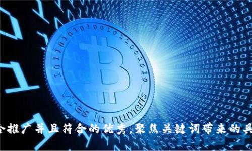思考一个适合推广并且符合的优秀，聚焦关键词带来的具体成果，放进