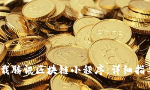 :如何轻松下载腾讯区块链小程序：详细指导与实用技巧