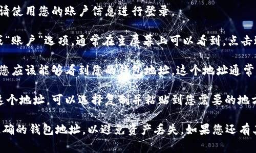 IM钱包的地址通常可以在您所使用的IM钱包应用程序中找到。以下是查找IM钱包地址的一般步骤：

1. **打开IM钱包应用**：首先，启动您设备上的IM钱包应用程序。

2. **登录账户**：如果您尚未登录，请使用您的账户信息进行登录。

3. **查看钱包信息**：找到“钱包”或“账户”选项，通常在主屏幕上可以看到。点击进入。

4. **获取钱包地址**：在钱包主页，您应该能够看到您的钱包地址。这个地址通常是一个以字母和数字组成的字符串。

5. **复制地址**：如果您需要分享这个地址，可以选择复制并粘贴到您需要的地方。

请注意，确保您在进行交易时使用正确的钱包地址，以避免资产丢失。如果您还有其他疑问，请告诉我！