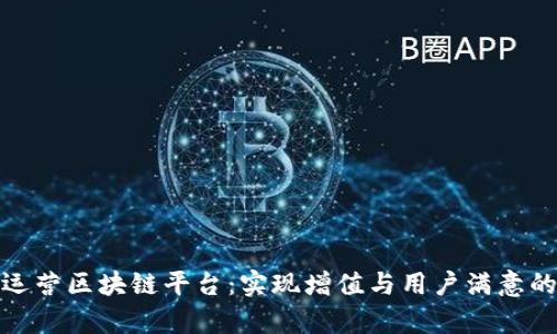如何有效运营区块链平台：实现增值与用户满意的全面策略