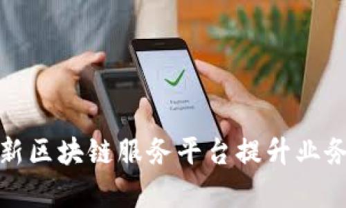 如何通过京东新区块链服务平台提升业务效率与透明度