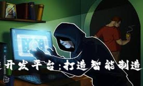 区块链工业链开发平台：打造智能制造的数字化未来