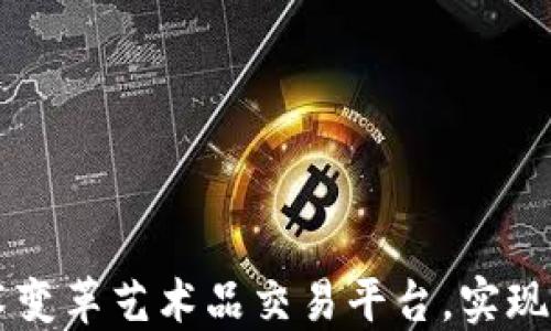 
如何区块链技术变革艺术品交易平台，实现安全透明的交易
