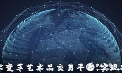 
如何区块链技术变革艺术品交易平台，实现安全透明的交易