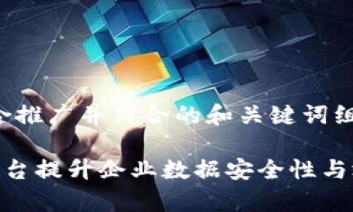 在这里，我为您创建一个适合推广并符合的和关键词组合，之后将围绕此详细介绍。

如何通过区块链边缘计算平台提升企业数据安全性与效率