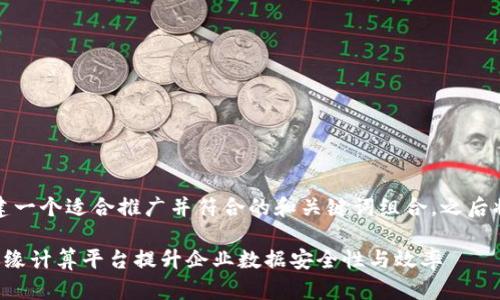 在这里，我为您创建一个适合推广并符合的和关键词组合，之后将围绕此详细介绍。

如何通过区块链边缘计算平台提升企业数据安全性与效率