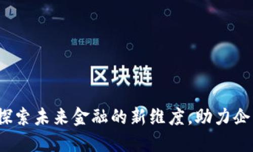 重庆区块链金融平台：探索未来金融的新维度，助力企业与个人获取更多收益