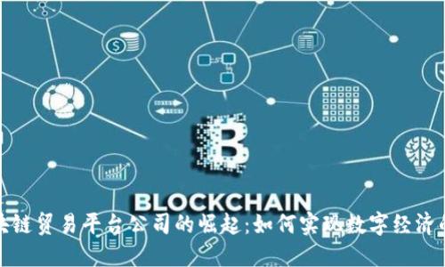 探索厦门区块链贸易平台公司的崛起：如何实现数字经济的突破与创新