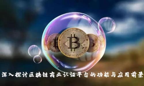 深入探讨区块链商业认证平台的功能与应用前景