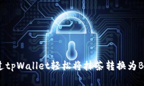 如何通过tpWallet轻松将抹茶转换为BSC资产？